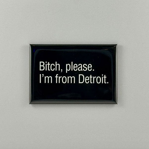 Bitch, please. I’m from Detroit. magnet